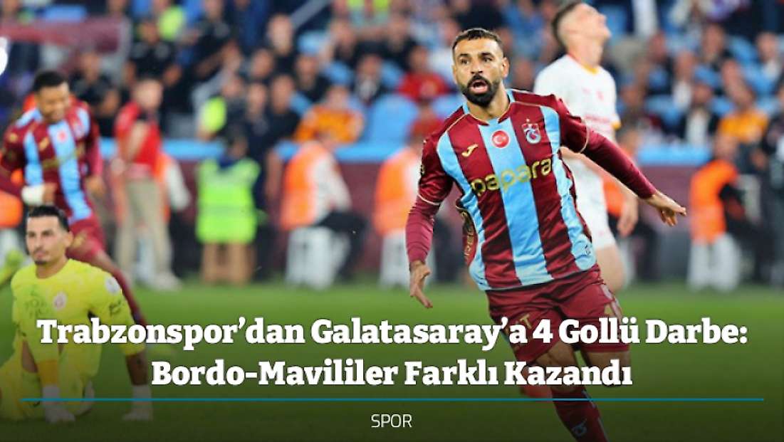 Trabzonspor’dan Galatasaray’a 4 Gollü Darbe: Bordo-Mavililer Farklı Kazandı
