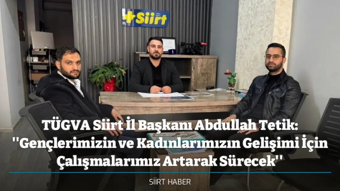 TÜGVA Siirt İl Başkanı Abdullah Tetik: ''Gençlerimizin ve Kadınlarımızın Gelişimi İçin Çalışmalarımız Artarak Sürecek''