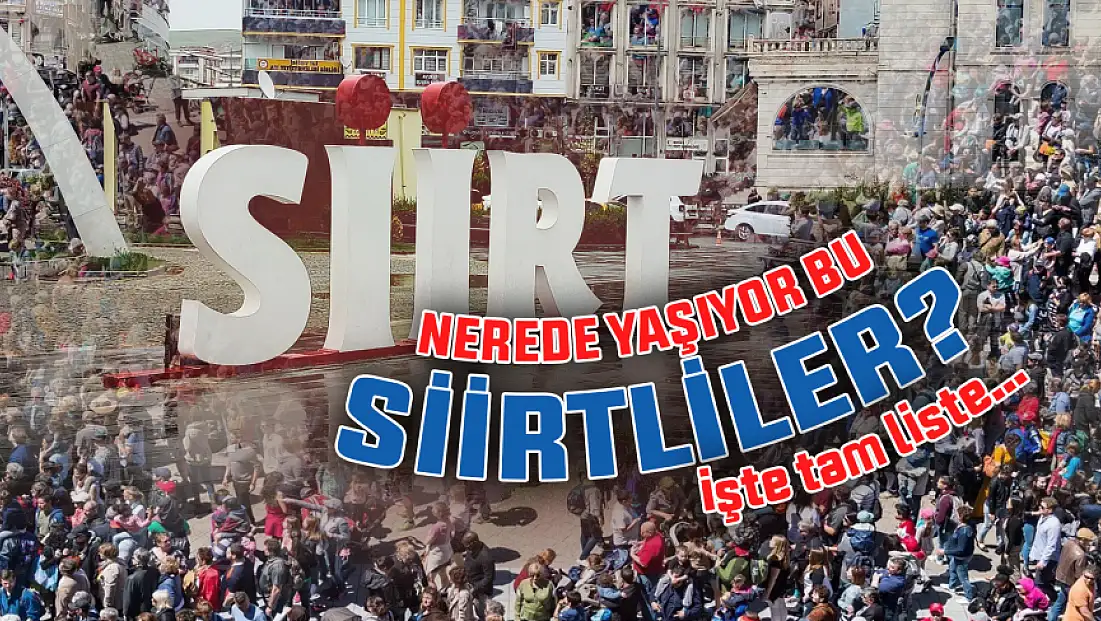 Türkiye'de Toplam Kaç Siirtli Var? En Çok Siirtli Hangi Şehirde Yaşıyor? İşte 81 İlde Yaşayan Siirtliler Sayısı...