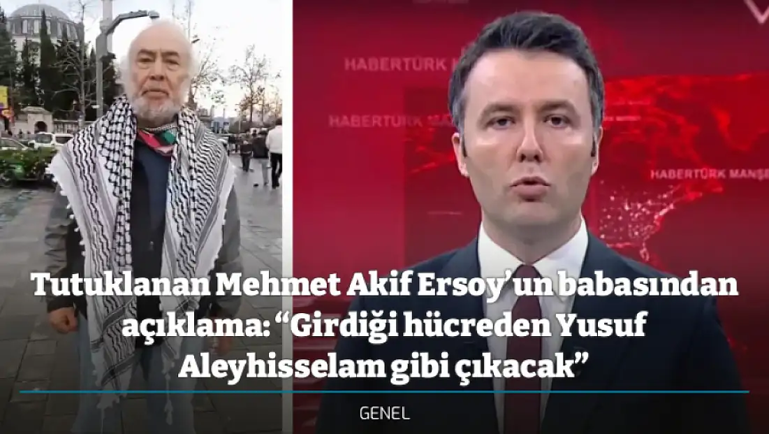 Tutuklanan Mehmet Akif Ersoy’un babasından açıklama: ''Girdiği hücreden Yusuf Aleyhisselam gibi çıkacak''