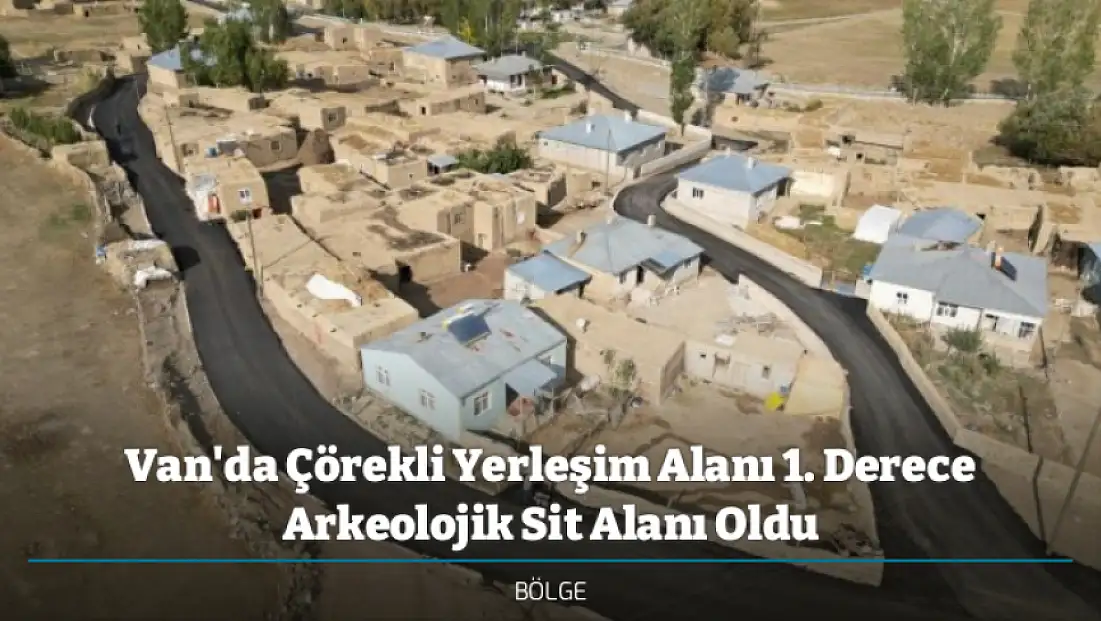 Van'da Çörekli Yerleşim Alanı 1. Derece Arkeolojik Sit Alanı Oldu