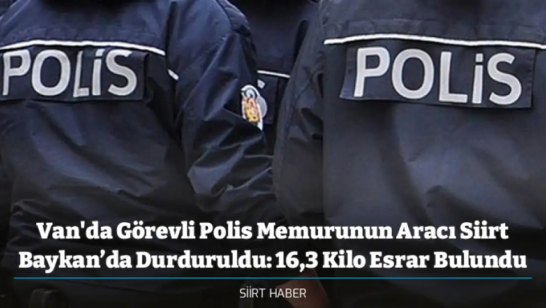 Van'da Görevli Polis Memurunun Aracı Siirt Baykan’da Durduruldu: 16,3 Kilo Esrar Bulundu