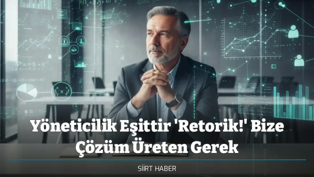 Yöneticilik Eşittir 'Retorik!' Bize Çözüm Üreten Gerek