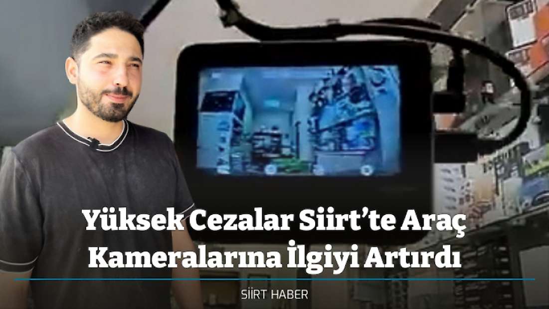 Yüksek Cezalar Siirt’te Araç Kameralarına İlgiyi Artırdı