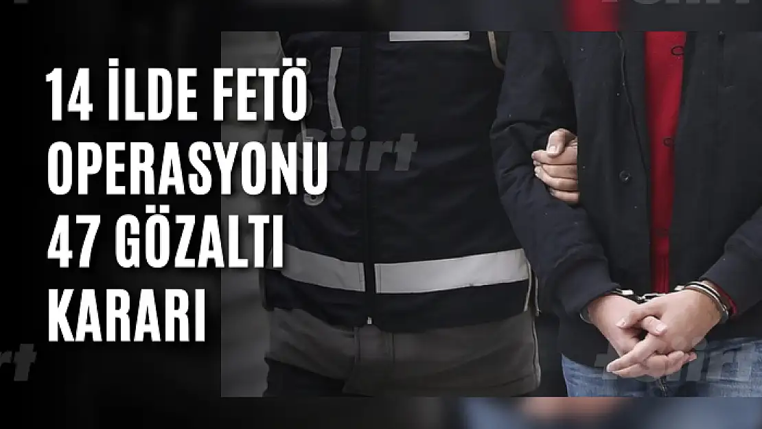 14 ilde FETÖ operasyonu: 47 gözaltı kararı