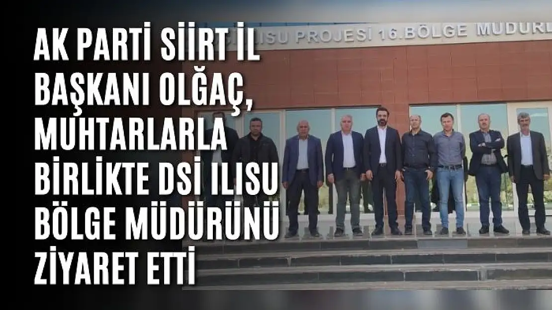 AK Parti Siirt İl Başkanı Olğaç, Muhtarlarla Birlikte DSİ Ilısu Bölge Müdürünü Ziyaret Etti