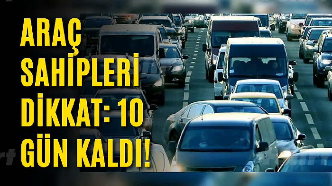 Araç sahipleri dikkat: 10 gün kaldı!