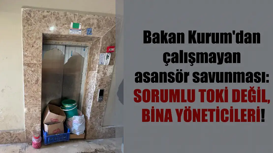 BAKAN KURUM'DAN VEYSEL KARANİ BELDESİNDEKİ ÇALIŞMAYAN ASANSÖR SAVUNMASI SORUMLU TOKİ DEĞİL, BİNA YÖNETİCİLERİ