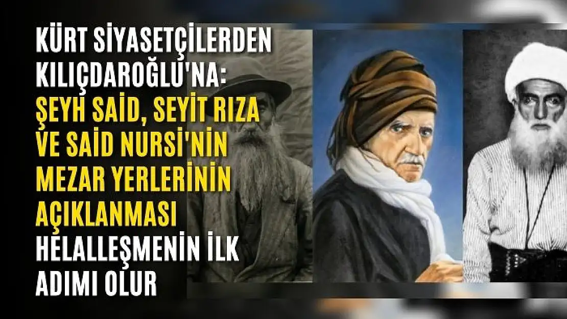 Kürt siyasetçilerden Kılıçdaroğlu'na: Şeyh Said, Seyit Rıza ve Said Nursi'nin mezar yerlerinin açıklanması helalleşmenin ilk adımı olur