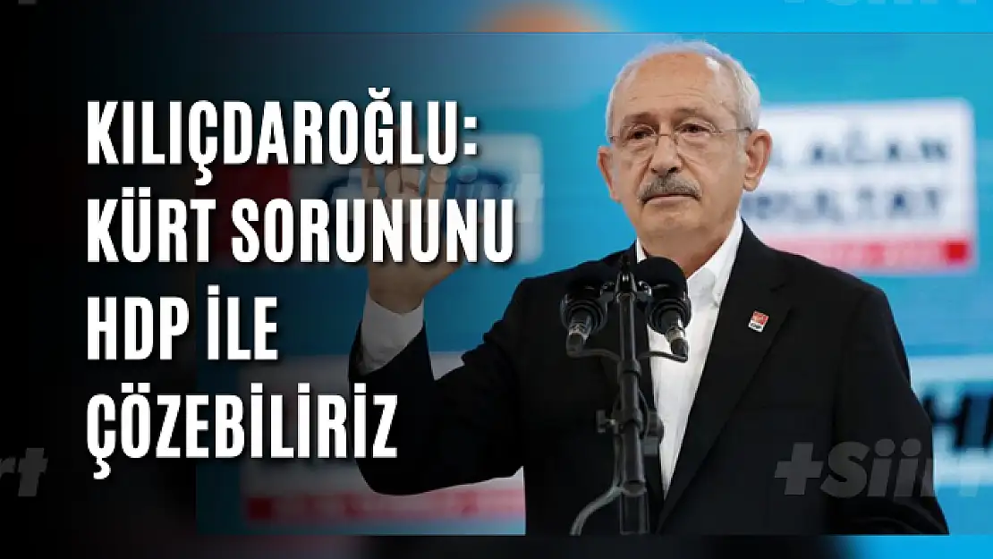 Kılıçdaroğlu: Kürt sorununu HDP ile çözebiliriz