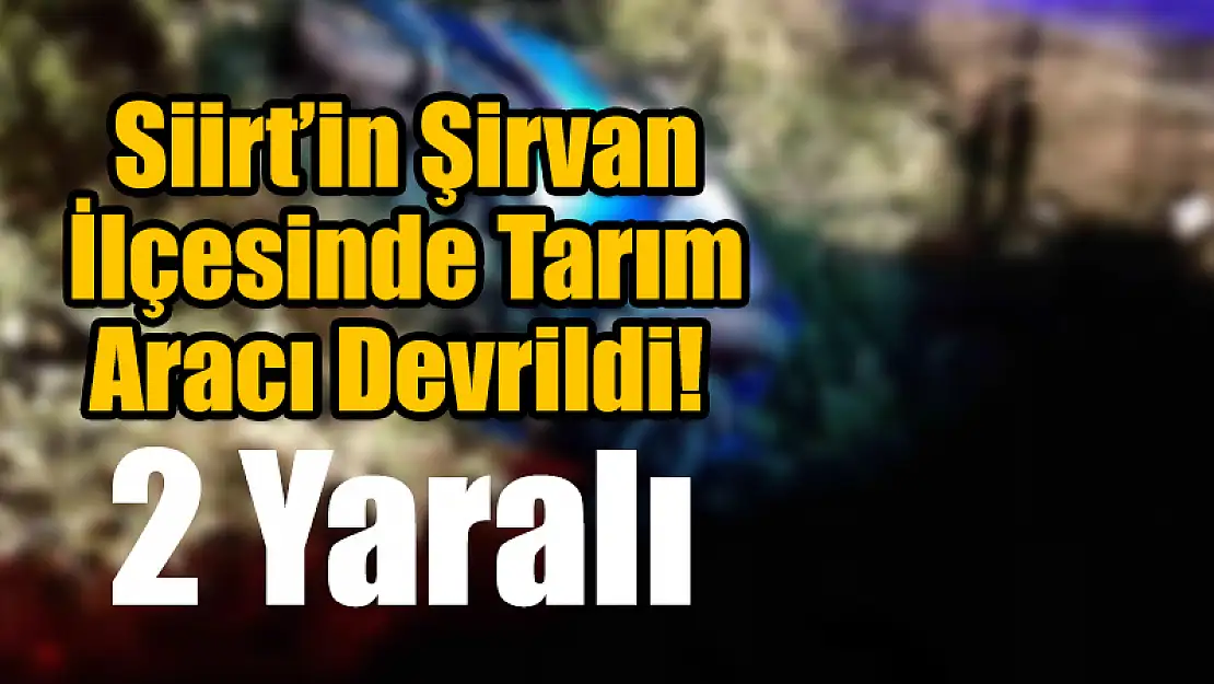 Siirt'in Şirvan İlçesinde Tarım Aracı Devrildi!