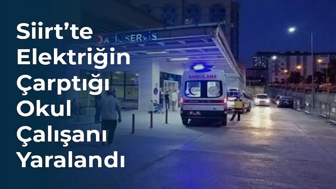 Siirt'te Elektrik Çarpan Okul Çalışanı Yaralandı