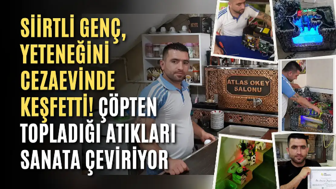 Siirtli Genç, Yeteneğini Cezaevinde Keşfetti! Çöpten Topladığı Atıkları Sanata Çeviriyor