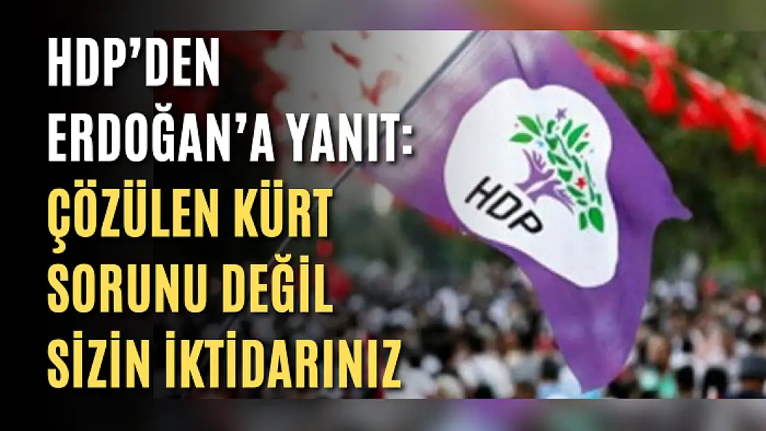 HDP'den Erdoğan'a yanıt: Çözülen Kürt sorunu değil sizin iktidarınız