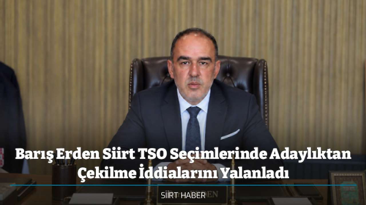 Barış Erden Siirt TSO Seçimlerinde Adaylıktan Çekilme İddialarını Yalanladı