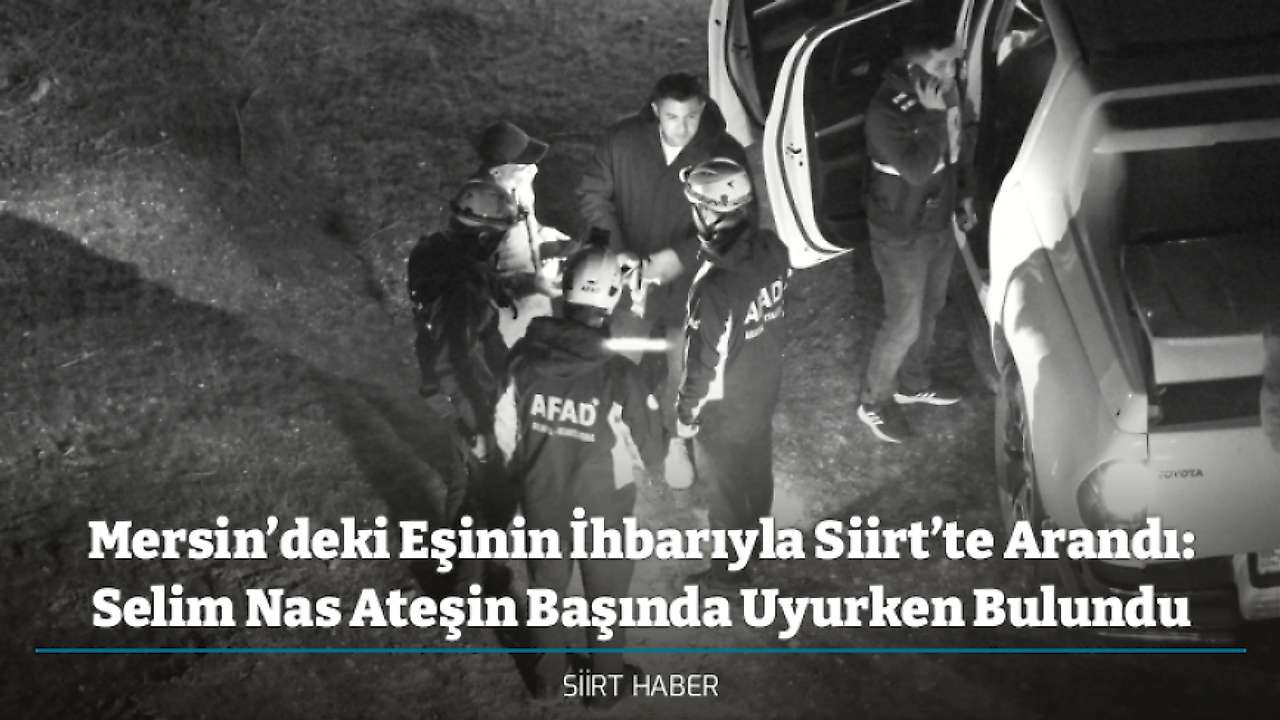 Mersin’deki Eşinin İhbarıyla Siirt’te Arandı: Selim Nas Ateşin Başında Uyurken Bulundu