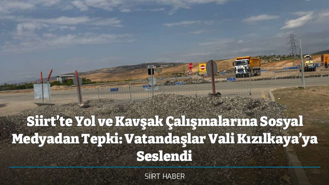 Siirt’te Yol ve Kavşak Çalışmalarına Sosyal Medyadan Tepki: Vatandaşlar Vali Kızılkaya’ya Seslendi