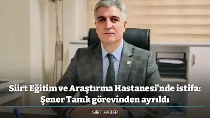 Siirt Eğitim ve Araştırma Hastanesi'nde istifa: Şener Tanık görevinden ayrıldı