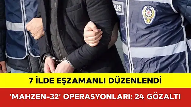 7 İlde Düzenlenen 'MAHZEN-32' Operasyonunda 24 Şüpheli Gözaltına Alındı