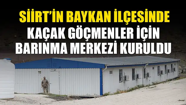 BAYKAN İLÇEMİZDE KAÇAK GÖÇMENLER İÇİN BARINMA MERKEZİ KURULDU