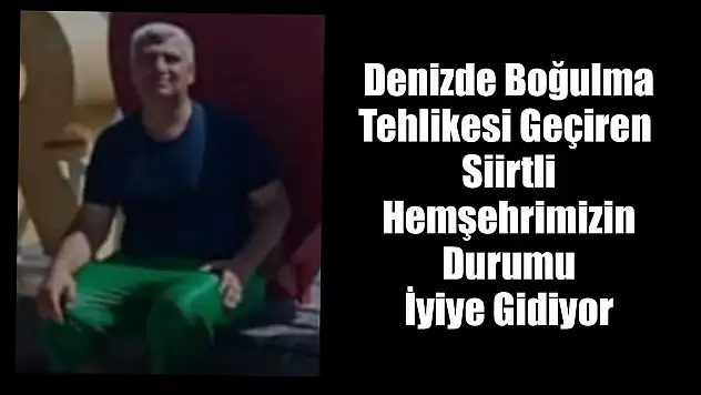 Denizde Boğulma Tehlikesi Geçiren Siirtli Hemşerimizin Durumu İyiye Gidiyor