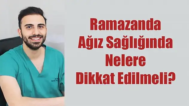 Dt .İsmail Hakkı Göztok: Ramazanda Ağız Sağlığında Nelere Dikkat Edİlmeli?