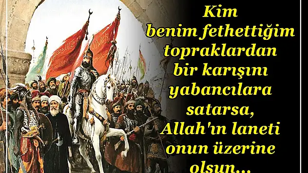 FATİH SULTAN MUHAMMED HAN'IN BEDDUASI:  'İSTANBUL'DA FETHETTİĞİM YERLERİ YABANCILARA SATANLAR, ALLAH'IN GAZABINA UĞRASINLAR'