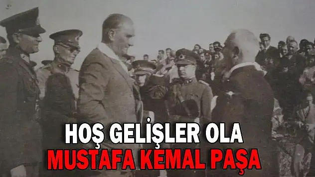 'Hoş Gelişler Ola Mustafa Kemal Paşa'