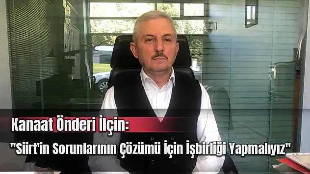 İlçin: 'Siirt'in Sorunlarının Çözümü İçin İşbirliği Yapmalıyız'