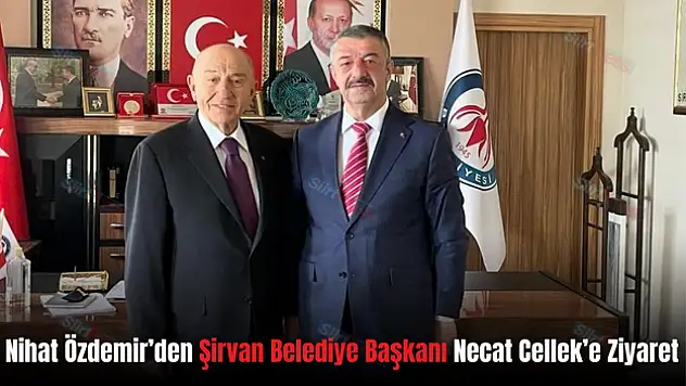 Nihat Özdemir'den Şirvan Belediye Başkanı Necat Cellek'e Ziyaret