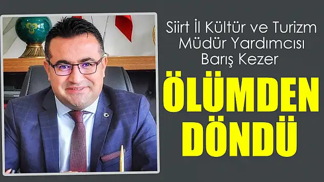 Siirt İl Kültür ve Turizm Müdür Yardımcısı Barış Kezer, Ölümden Döndü