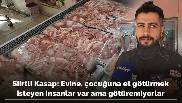 SİİRTLİ KASAP ESNAFI EVİNE, ÇOCUĞUNA ET GÖTÜRMEK İSTEYEN İNSANLAR VAR AMA GÖTÜREMİYORLAR