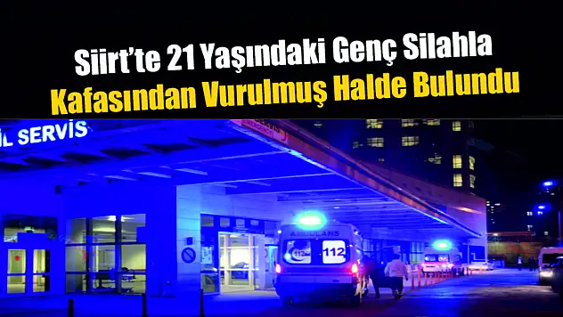 Siirt'te 21 Yaşındaki Genç Silahla Kafasından Vurulmuş Halde Bulundu