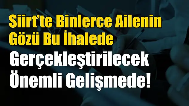 Siirt'te Binlerce Ailenin Gözü Bu İhalede!
