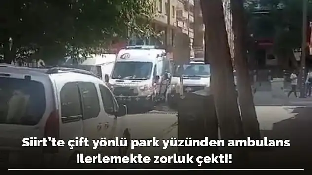 Siirt'te Çift Yönlü Park Yüzünden Ambulans İlerlemekte Zorluk Çekti