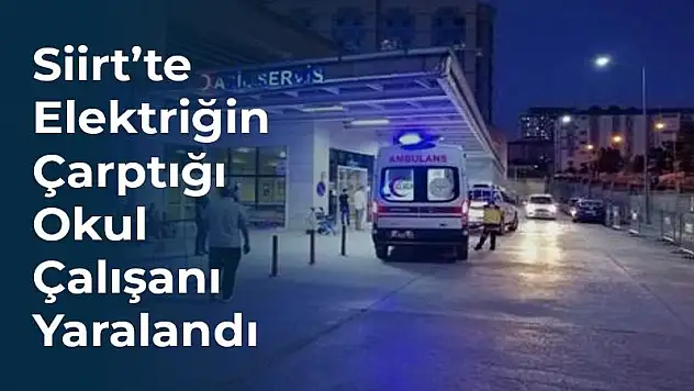 Siirt'te Elektrik Çarpan Okul Çalışanı Yaralandı
