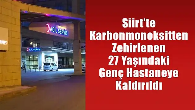 Siirt'te Karbonmonoksitten Zehirlenen 27 Yaşındaki Genç Hastaneye Kaldırıldı