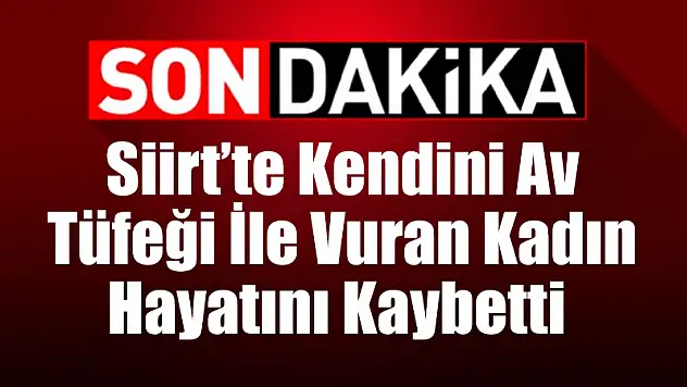 Siirt'te Kendini Av Tüfeği İle Vuran Kadın Hayatını Kaybetti