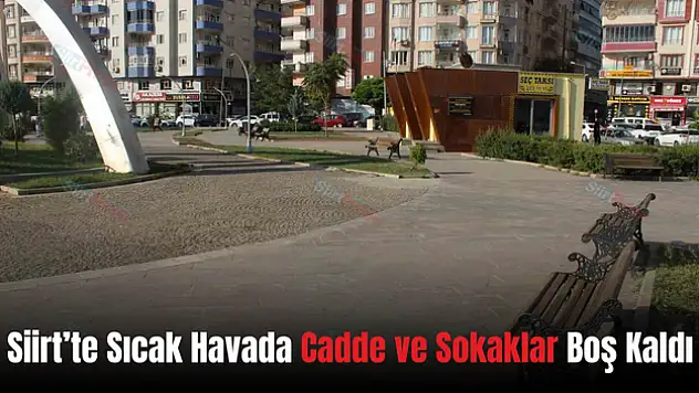 Siirt'te Sıcak Havalar Nedeniyle Cadde ve Sokaklar Boş Kaldı