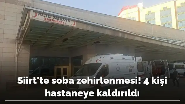 SİİRT'TE SOBA ZEHİRLENMESİ! 4 KİŞİ HASTANEYE KALDIRILDI