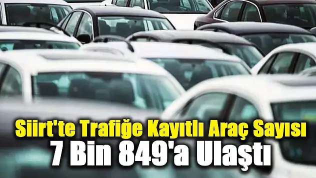 Siirt'te Trafiğe Kayıtlı Araç Sayısı Açıklandı
