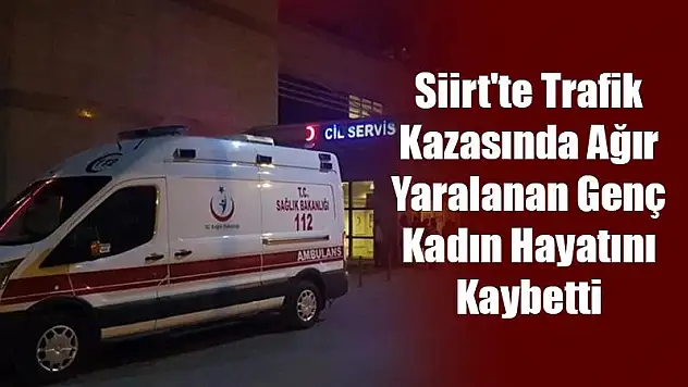 Siirt'te Trafik Kazasında Yaralanan Genç Kadın Hayatını Kaybetti