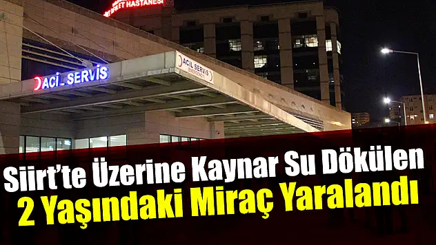 Siirt'te Üzerine Kaynar Su Dökülen 2 Yaşındaki Miraç Yaralandı