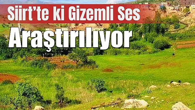Siirt'te Yer Altındaki Gizemli Sesler Araştırılıyor!