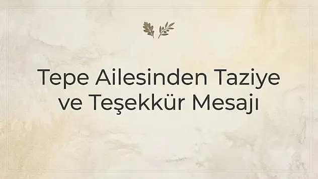 Tepe Ailesinden Taziye ve Teşekkür Mesajı