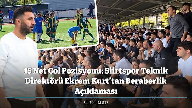 15 Net Gol Pozisyonu: Siirtspor Teknik Direktörü Ekrem Kurt’tan Beraberlik Açıklaması