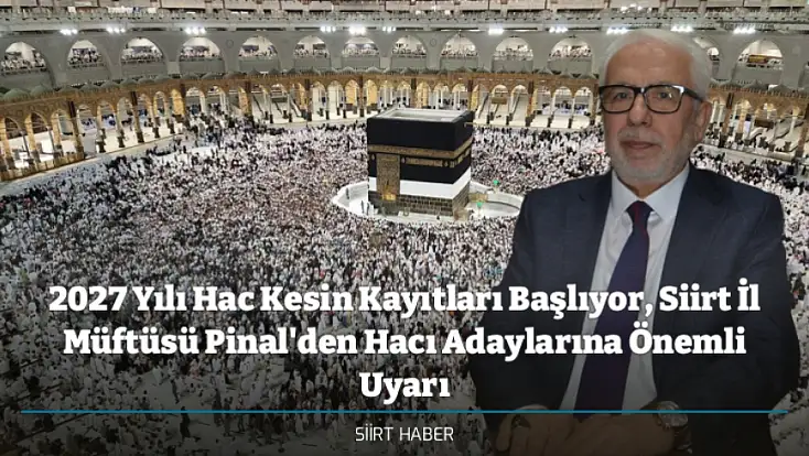 2027 Yılı Hac Kesin Kayıtları Başlıyor, Siirt İl Müftüsü Pinal'den Hacı Adaylarına Önemli Uyarı