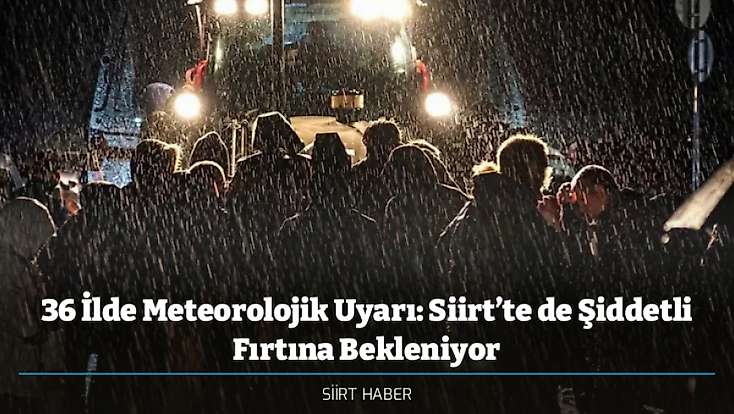 36 İlde Meteorolojik Uyarı: Siirt’te de Şiddetli Fırtına Bekleniyor