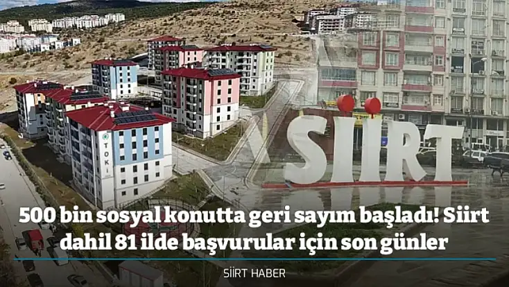 500 bin sosyal konutta geri sayım başladı! Siirt dahil 81 ilde başvurular için son günler