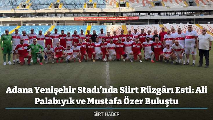 Adana Yenişehir Stadı’nda Siirt Rüzgârı Esti: Ali Palabıyık ve Mustafa Özer Buluştu